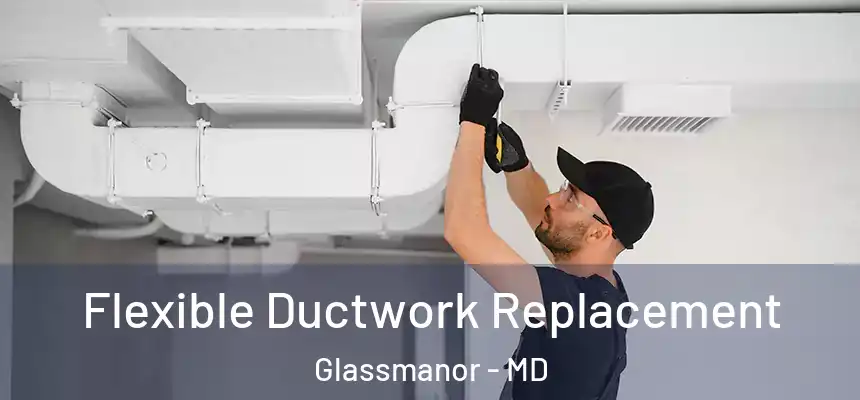  Flexible Ductwork Replacement Glassmanor - MD